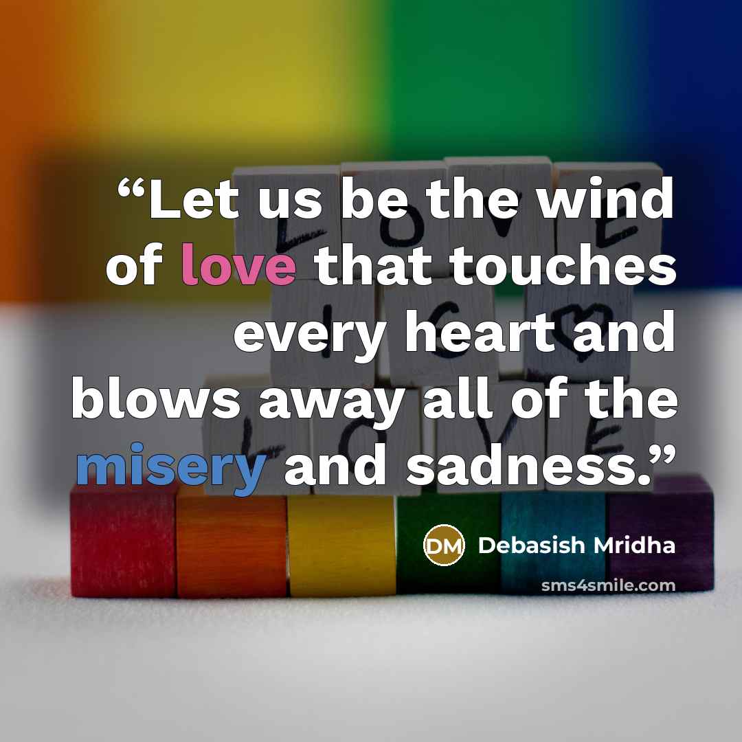 “Let us be the wind of love that touches every heart and blows away all of the misery and sadness.” quote by Debasish Mridha