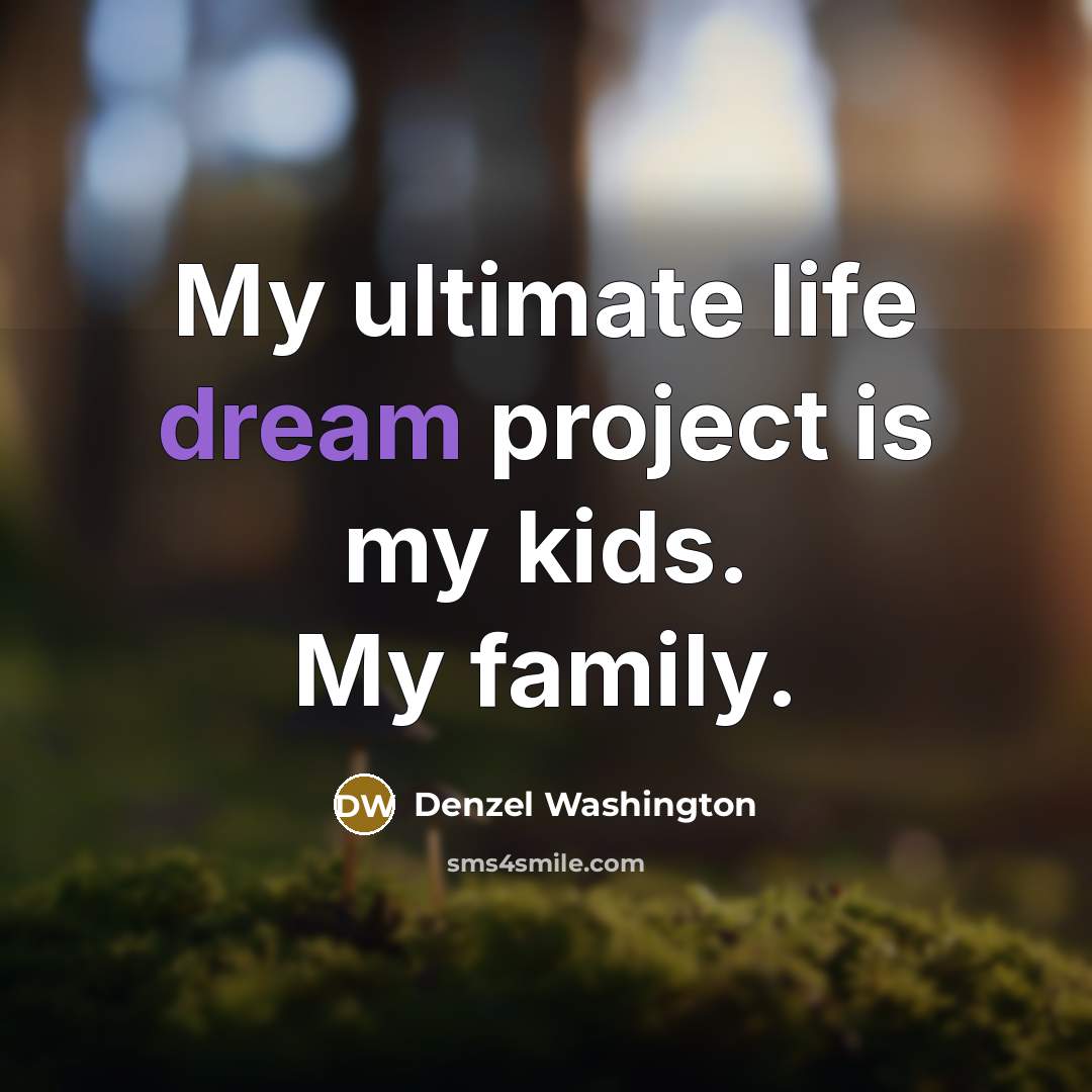 “My ultimate life dream project is my kids. My family.…” quote by Denzel Washington