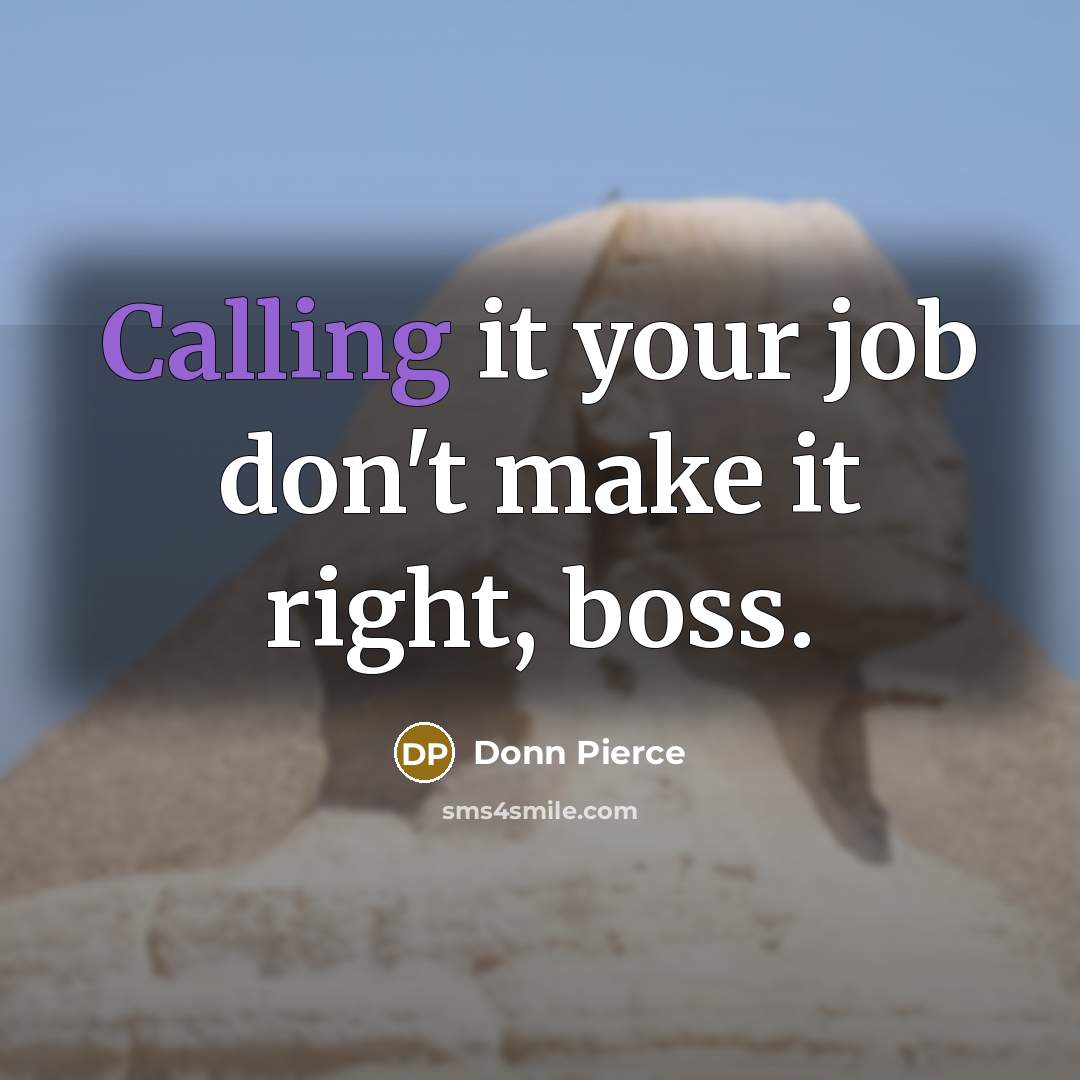 “Calling it your job don't make it right, boss.” quote by Donn Pierce