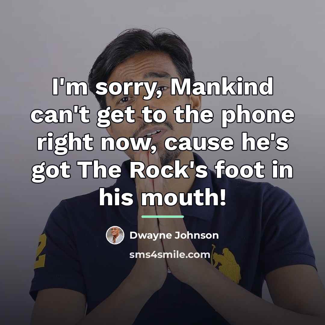 “I'm sorry, Mankind can't get to the phone right now,…” quote by Dwayne Johnson