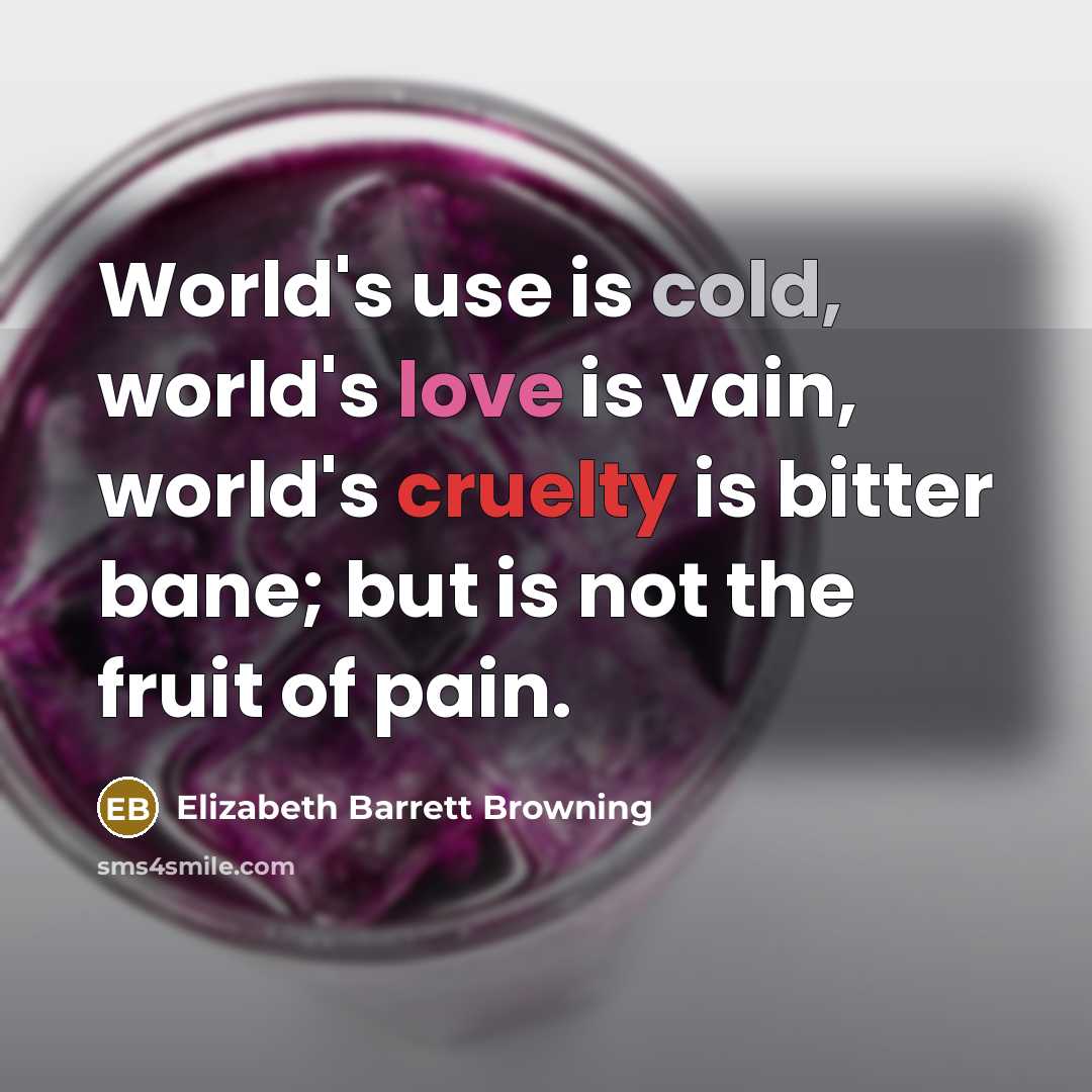 “World's use is cold, world's love is vain, world's cruelty…” quote by Elizabeth Barrett Browning