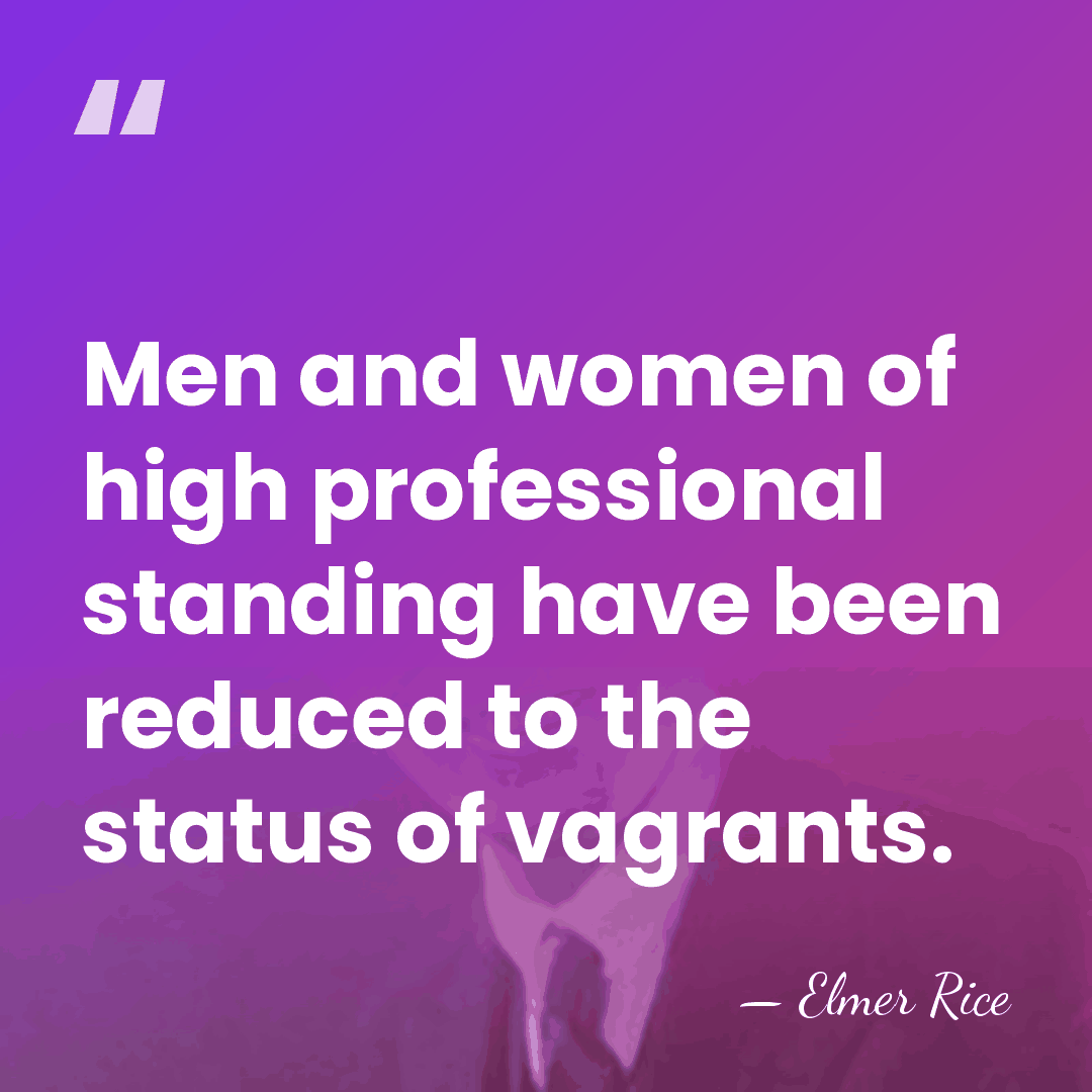 Men and women of high professional standing have been reduced to the&hellip; - Elmer Rice