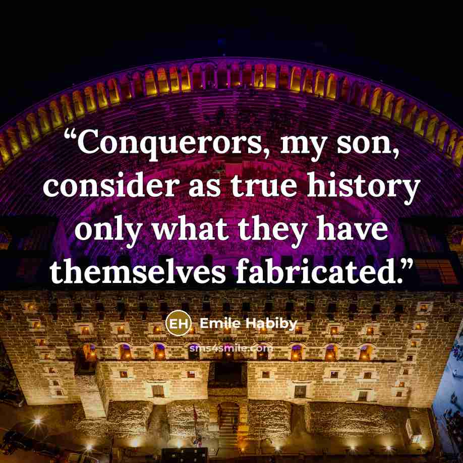 “Conquerors, my son, consider as true history only what they have themselves fabricated.” quote by Emile Habiby