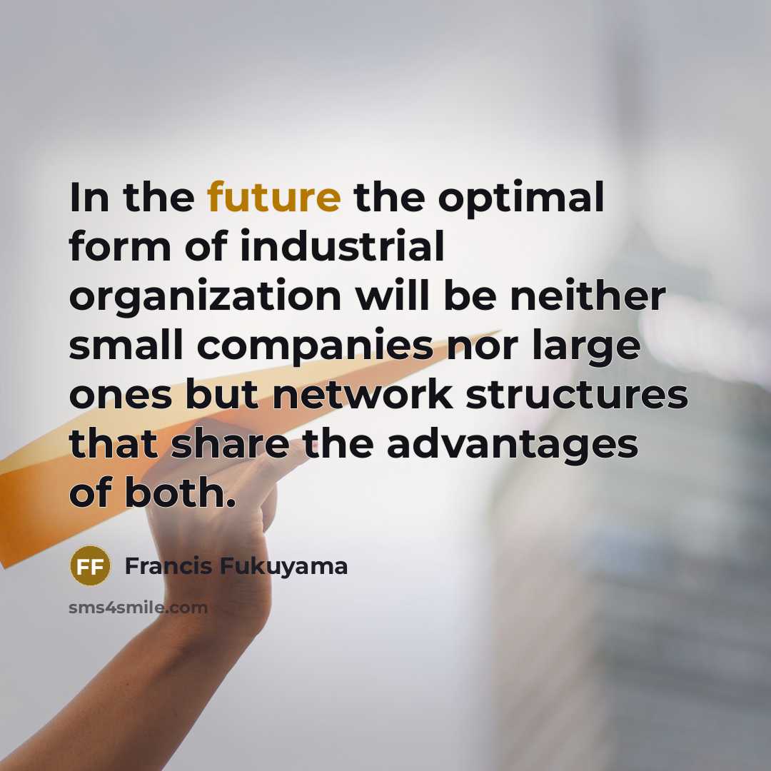 “In the future the optimal form of industrial organization will…” quote by Francis Fukuyama