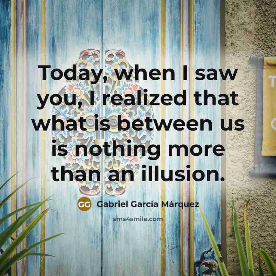 “Today, when I saw you, I realized that what is…” quote by Gabriel Garcia Marquez
