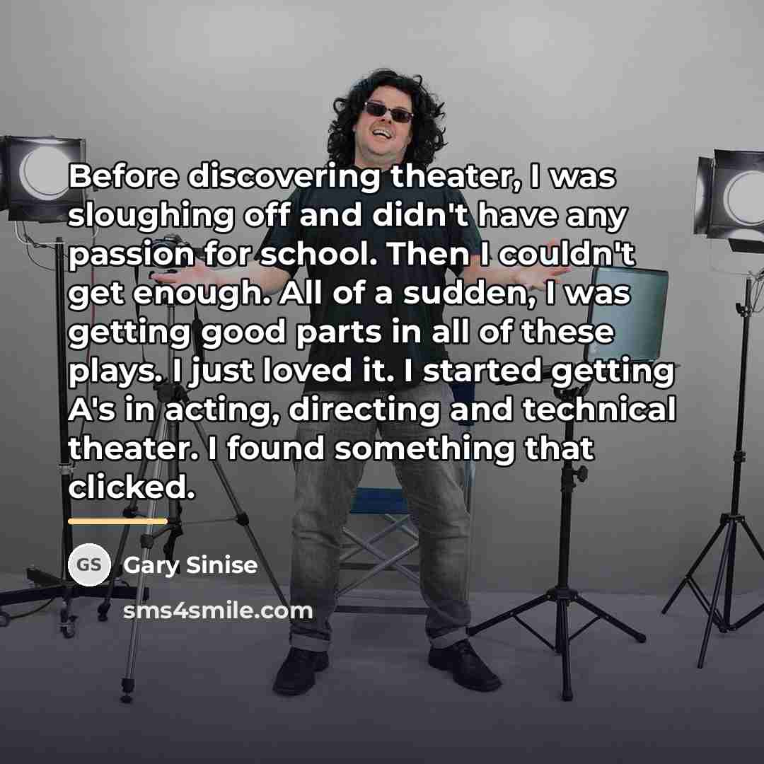 “Before discovering theater, I was sloughing off and didn't have…” quote by Gary Sinise