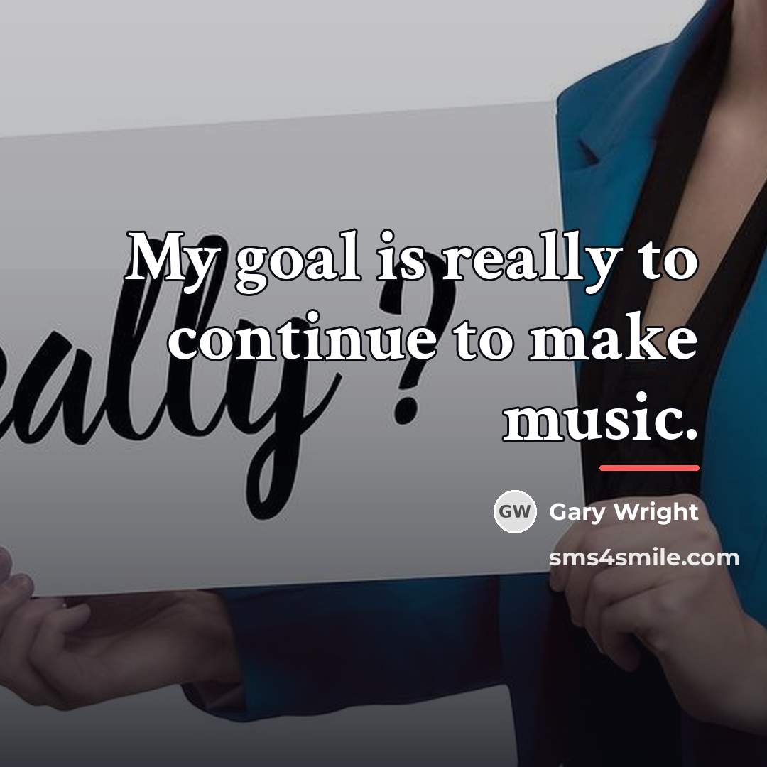 “My goal is really to continue to make music.…” quote by Gary Wright