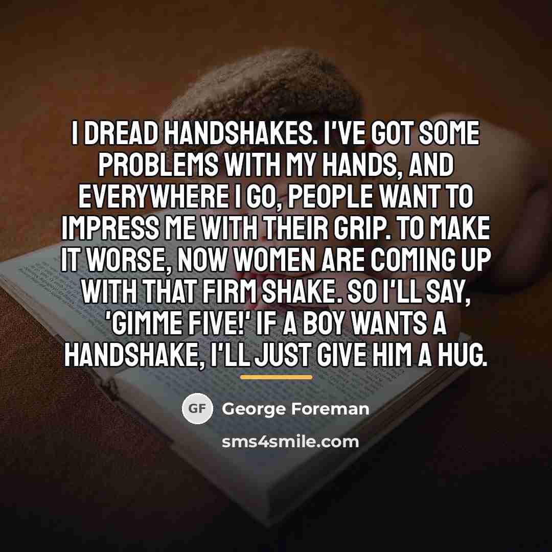 “I dread handshakes. I've got some problems with my hands,…” quote by George Foreman
