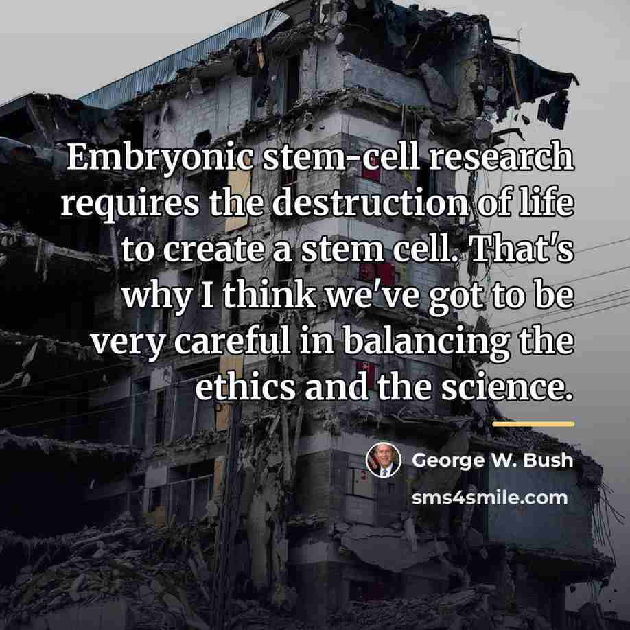 “Embryonic stem-cell research requires the destruction of life to create…” quote by George W. Bush