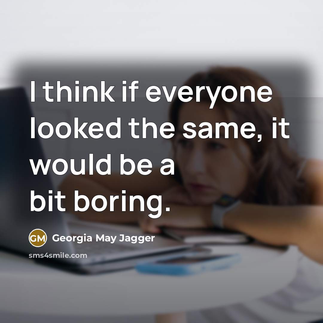 “I think if everyone looked the same, it would be…” quote by Georgia May Jagger