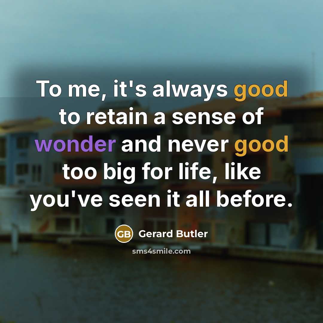 “To me, it's always good to retain a sense of…” quote by Gerard Butler