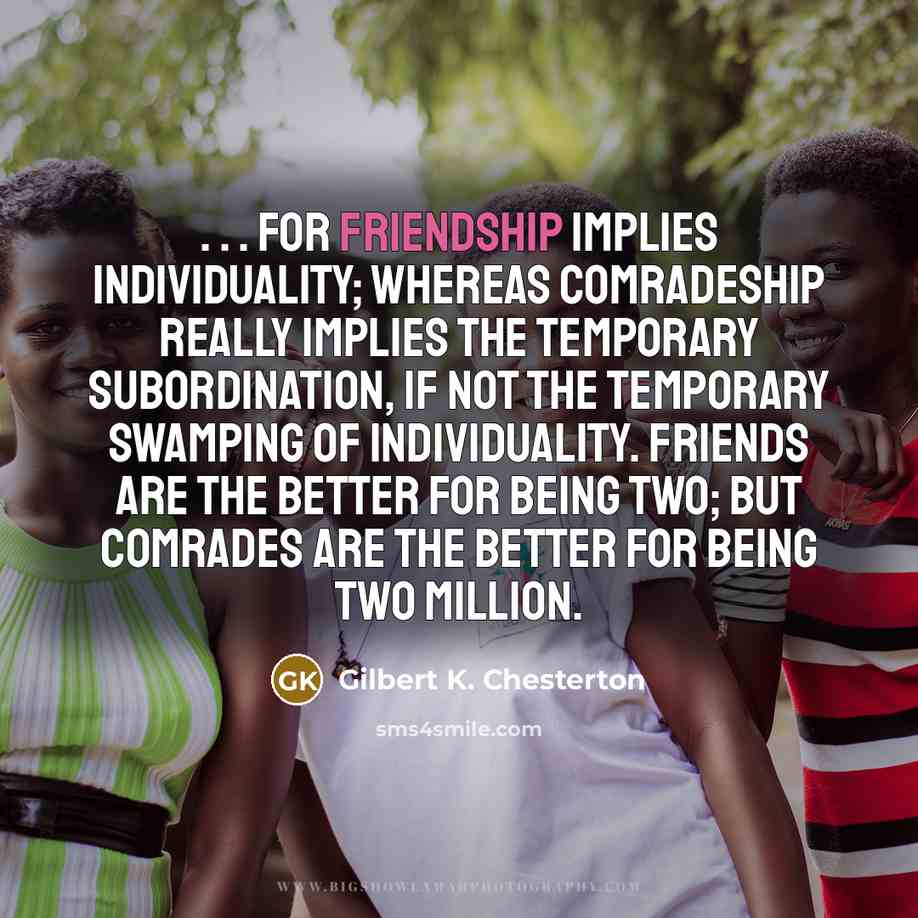 “. . . For friendship implies individuality; whereas comradeship really…” quote by Gilbert K. Chesterton