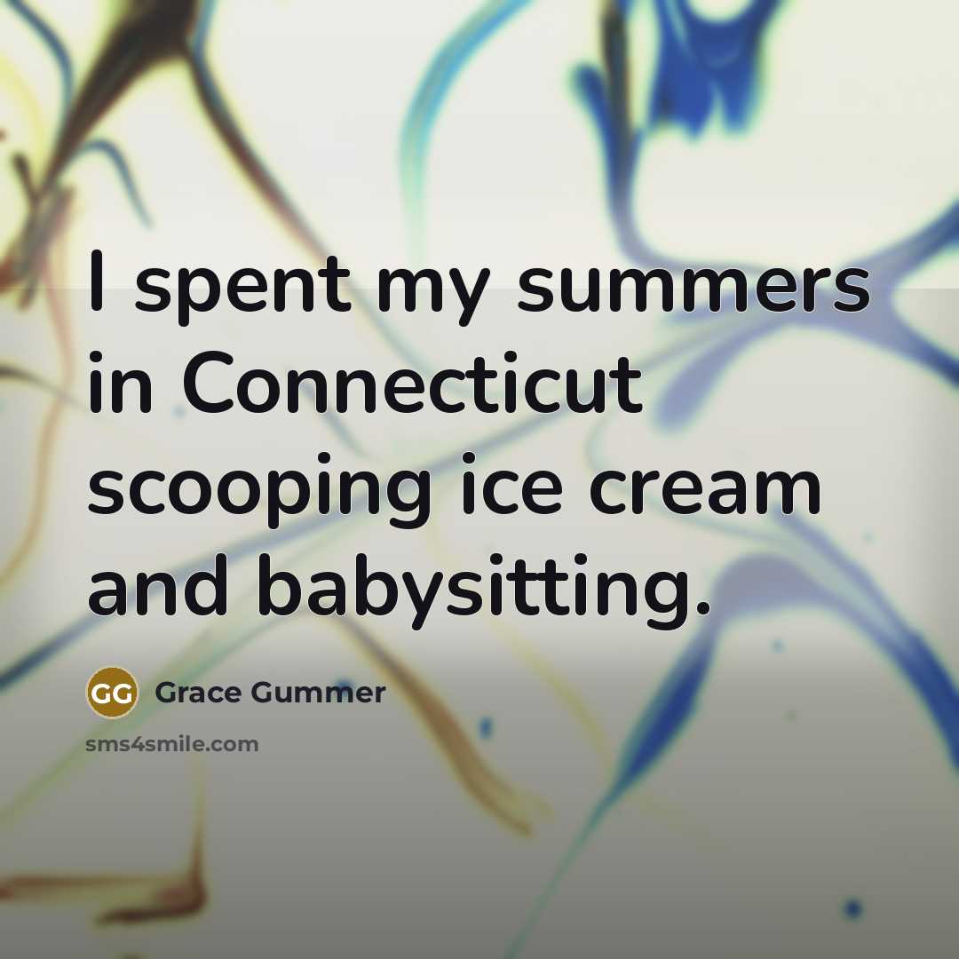 “I spent my summers in Connecticut scooping ice cream and…” quote by Grace Gummer