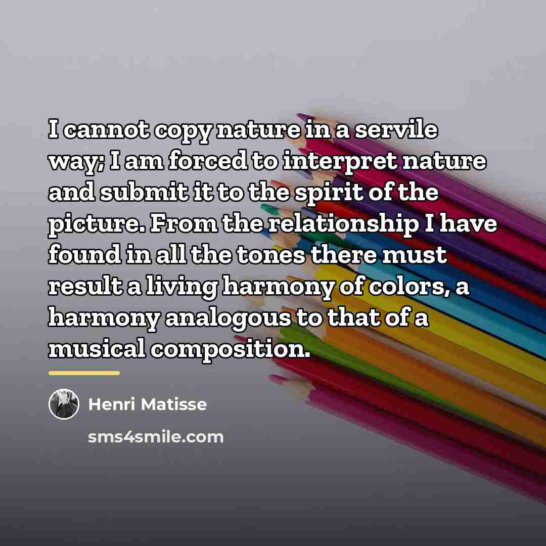 “I cannot copy nature in a servile way; I am…” quote by Henri Matisse
