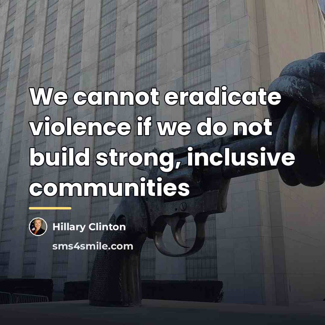 “We cannot eradicate violence if we do not build strong,…” quote by Hillary Clinton