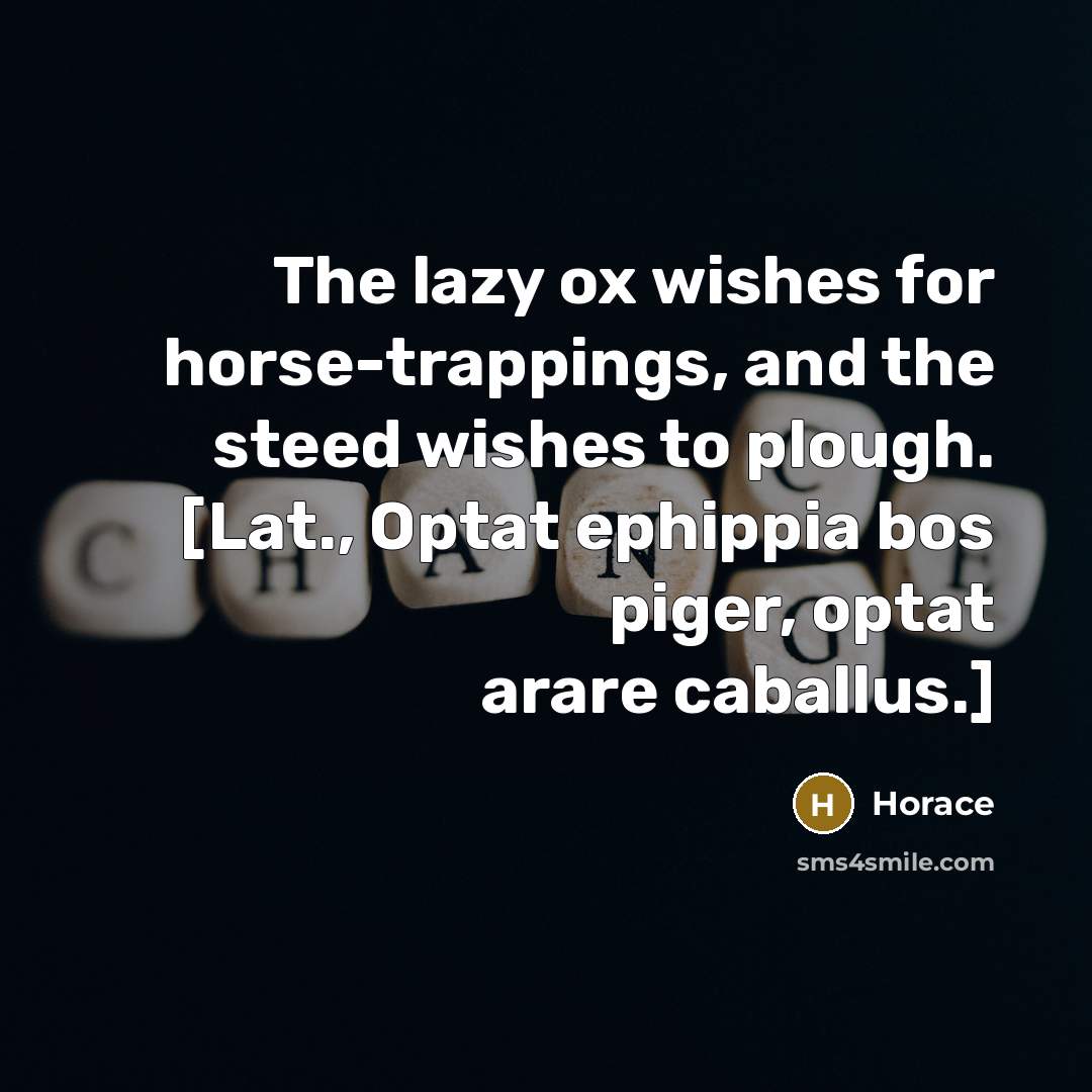“The lazy ox wishes for horse-trappings, and the steed wishes…” quote by Horace