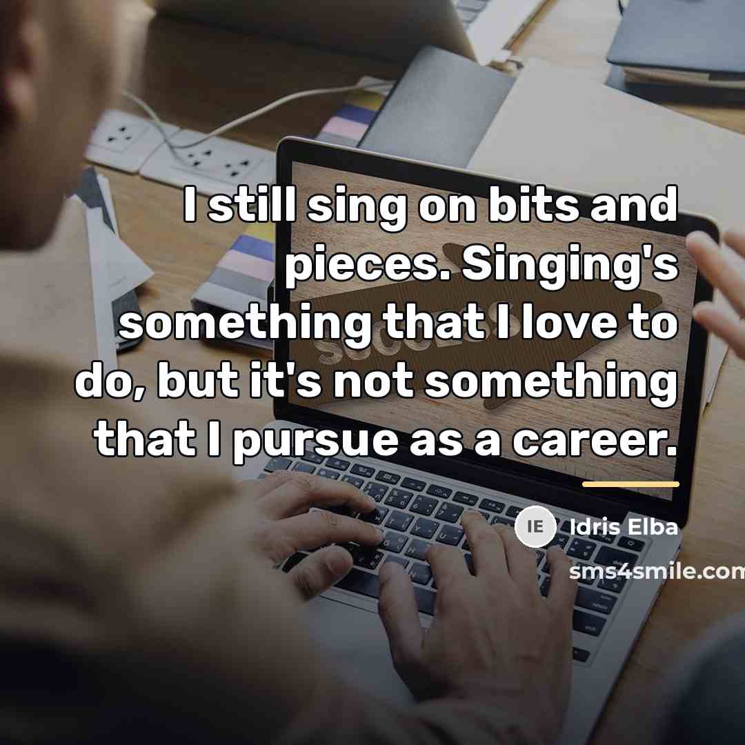 “I still sing on bits and pieces. Singing's something that…” quote by Idris Elba