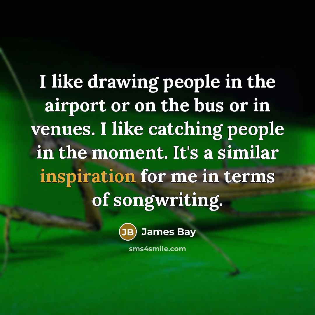 “I like drawing people in the airport or on the…” quote by James Bay
