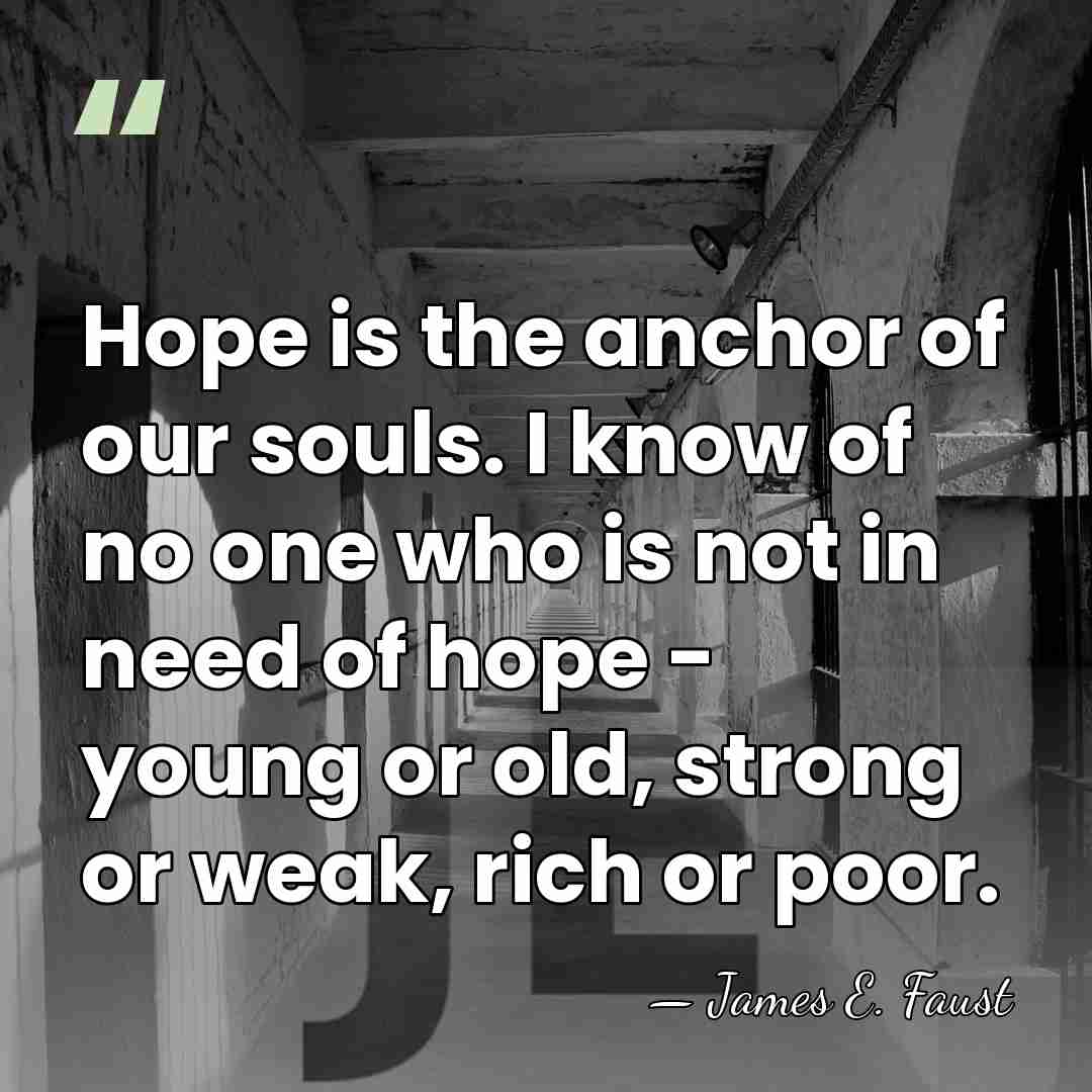 Hope is the anchor of our souls. I know of no one&hellip; - James E. Faust