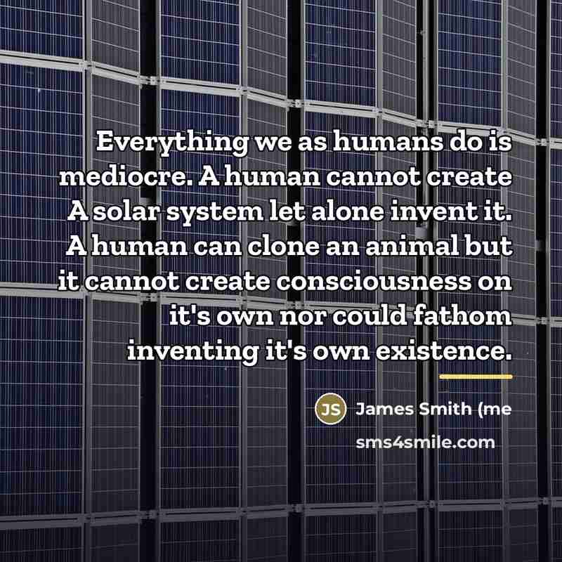 “Everything we as humans do is mediocre. A human cannot…” quote by James Smith (me