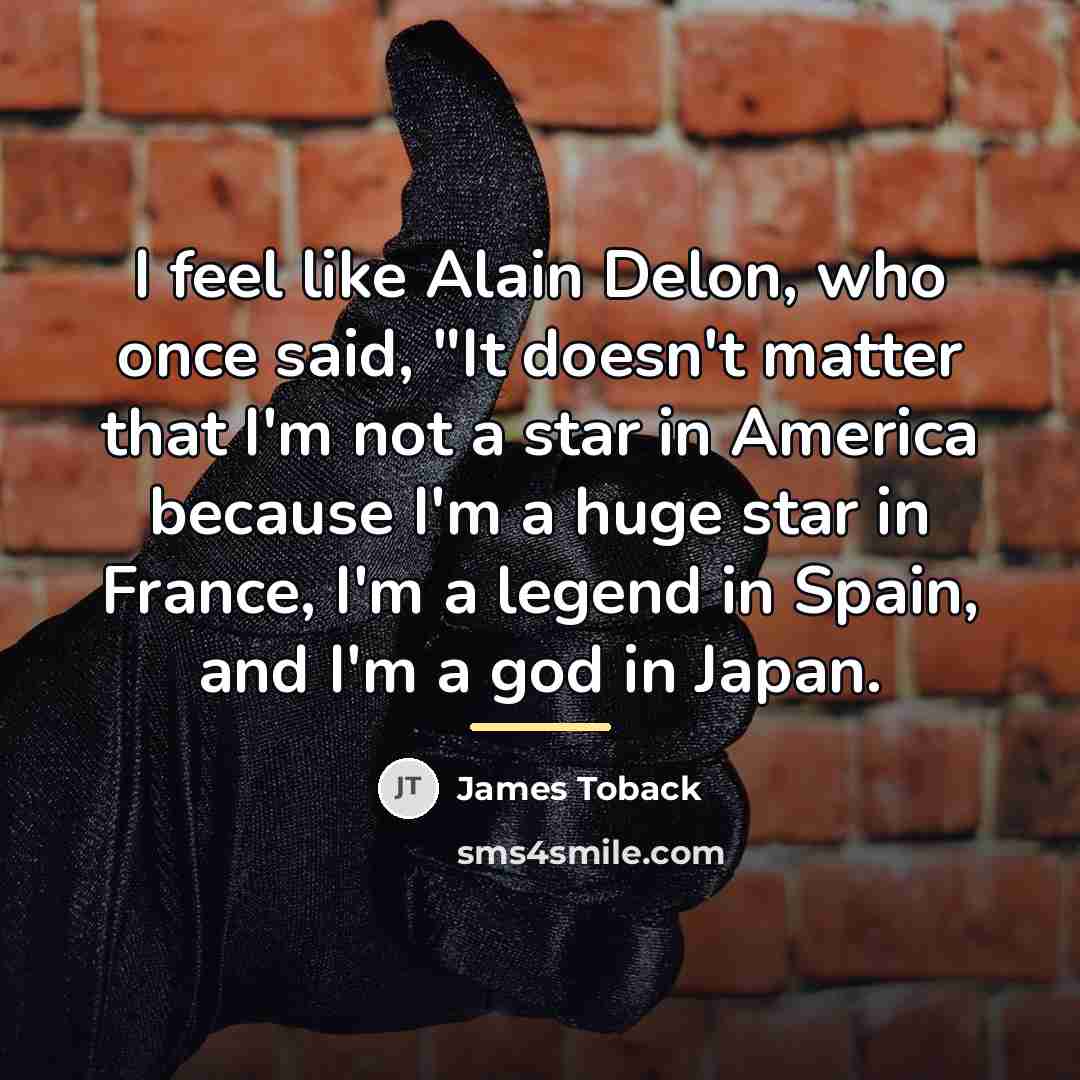 “I feel like Alain Delon, who once said, "It doesn't…” quote by James Toback