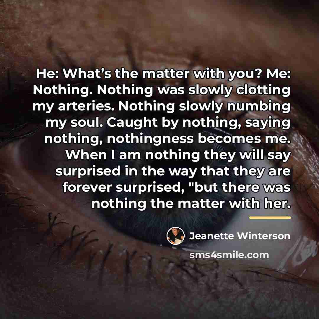 “He: What’s the matter with you? Me: Nothing. Nothing was…” quote by Jeanette Winterson