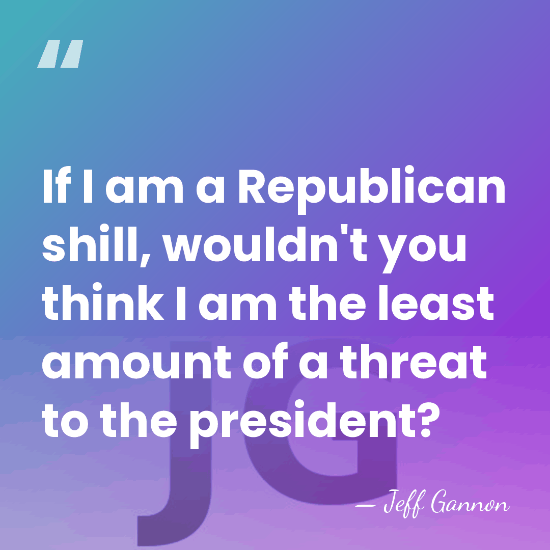 If I am a Republican shill, wouldn't you think I am the&hellip; - Jeff Gannon
