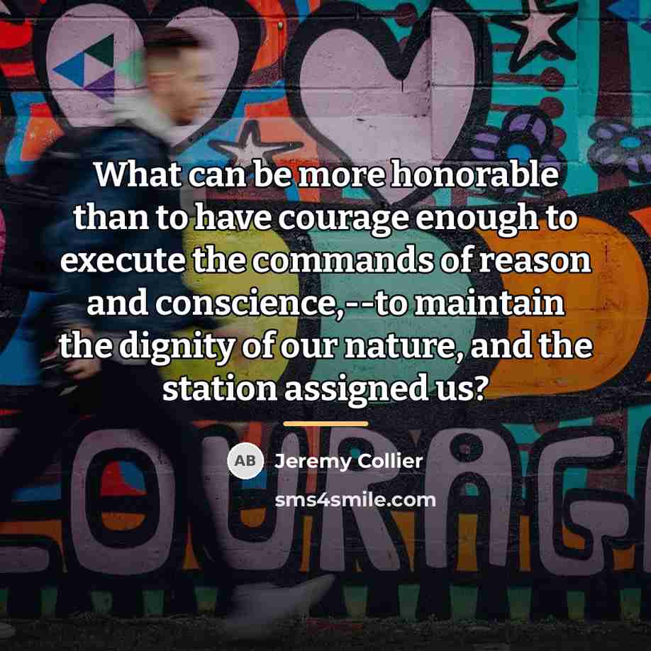 “What can be more honorable than to have courage enough…” quote by Jeremy Collier