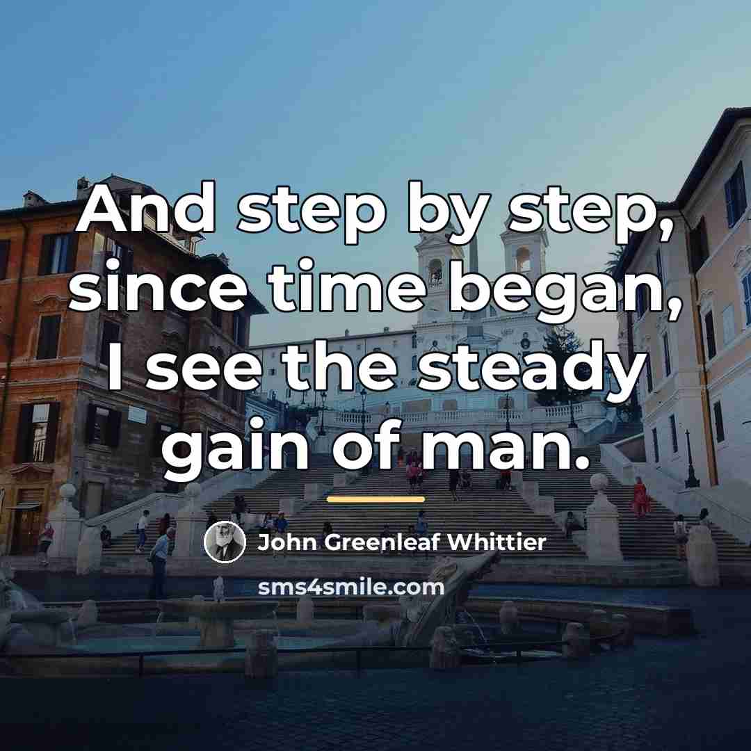 “And step by step, since time began, I see the…” quote by John Greenleaf Whittier