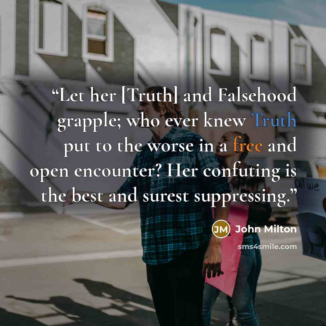 “Let her [Truth] and Falsehood grapple; who ever knew Truth put to the worse in a free and open encounter? Her confuting is the best and surest suppressing.” quote by John Milton