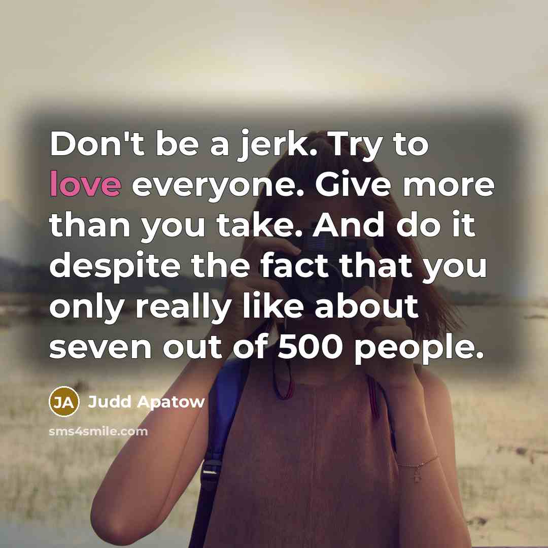 “Don't be a jerk. Try to love everyone. Give more…” quote by Judd Apatow