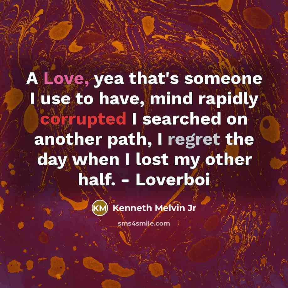 “A Love, yea that's someone I use to have, mind rapidly corrupted I searched on another path, I regret the day when I lost my other half. - Loverboi” quote by Kenneth Melvin Jr