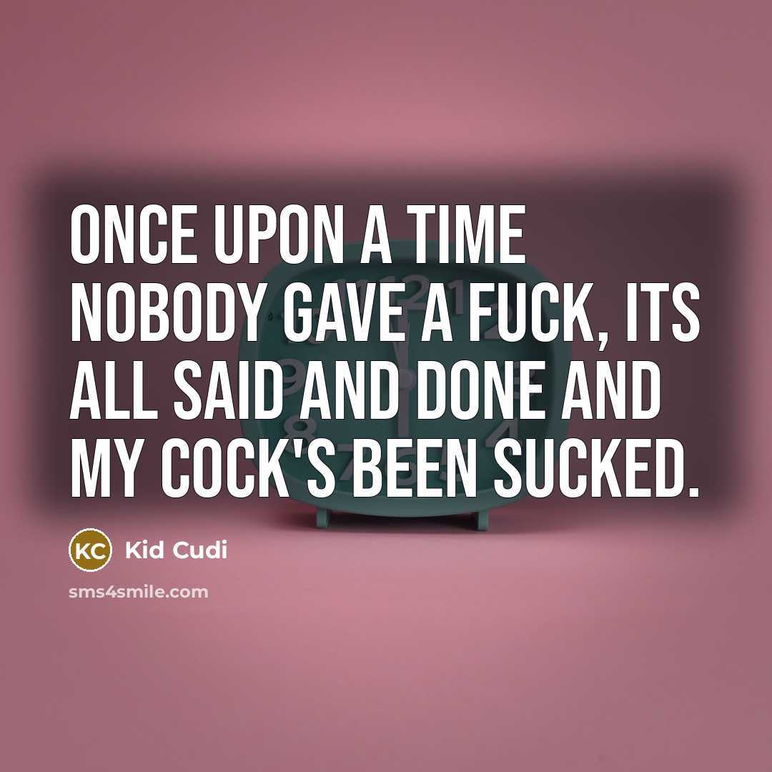 “Once upon a time nobody gave a fuck, its all said and done and my cock's been sucked.” quote by Kid Cudi