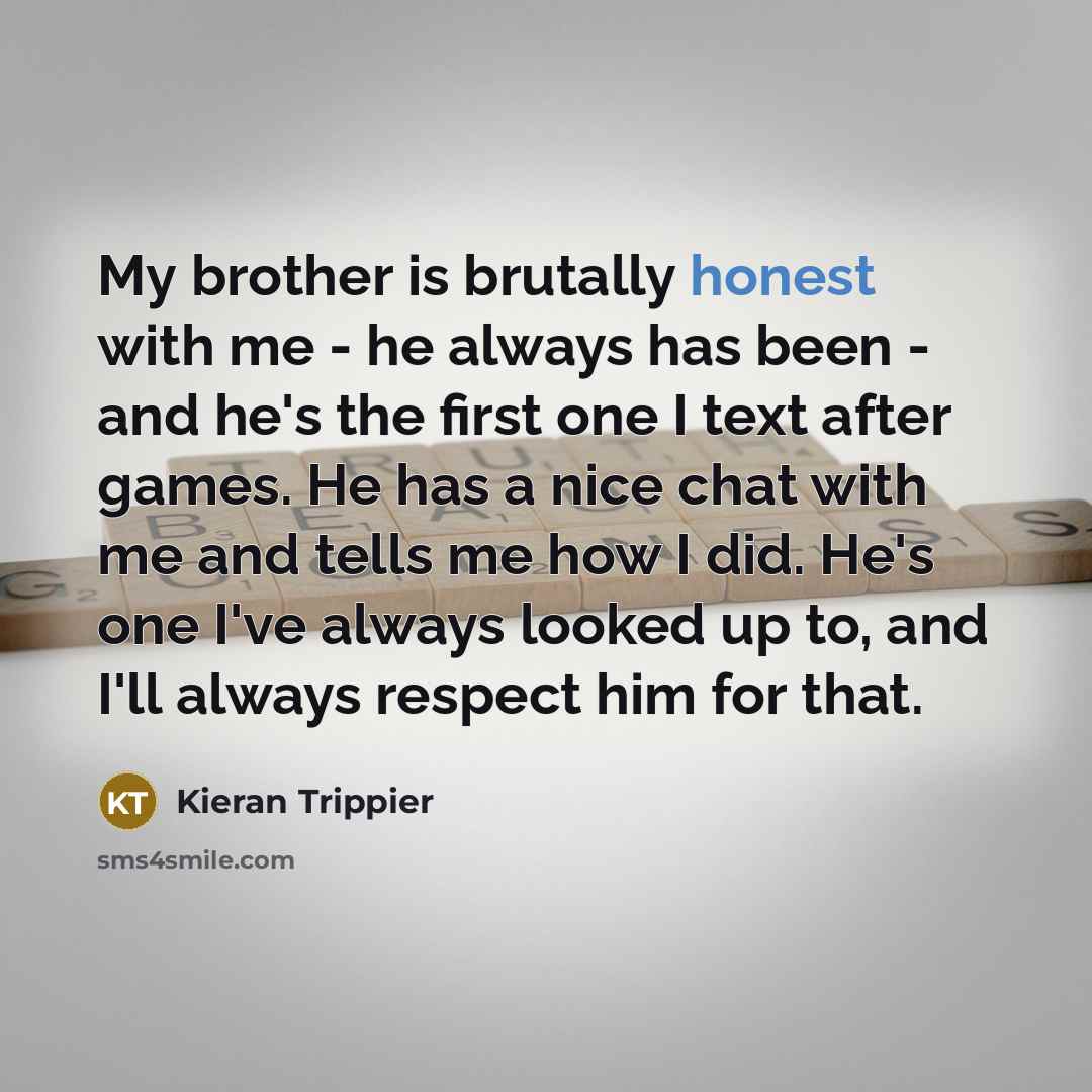 “My brother is brutally honest with me - he always…” quote by Kieran Trippier
