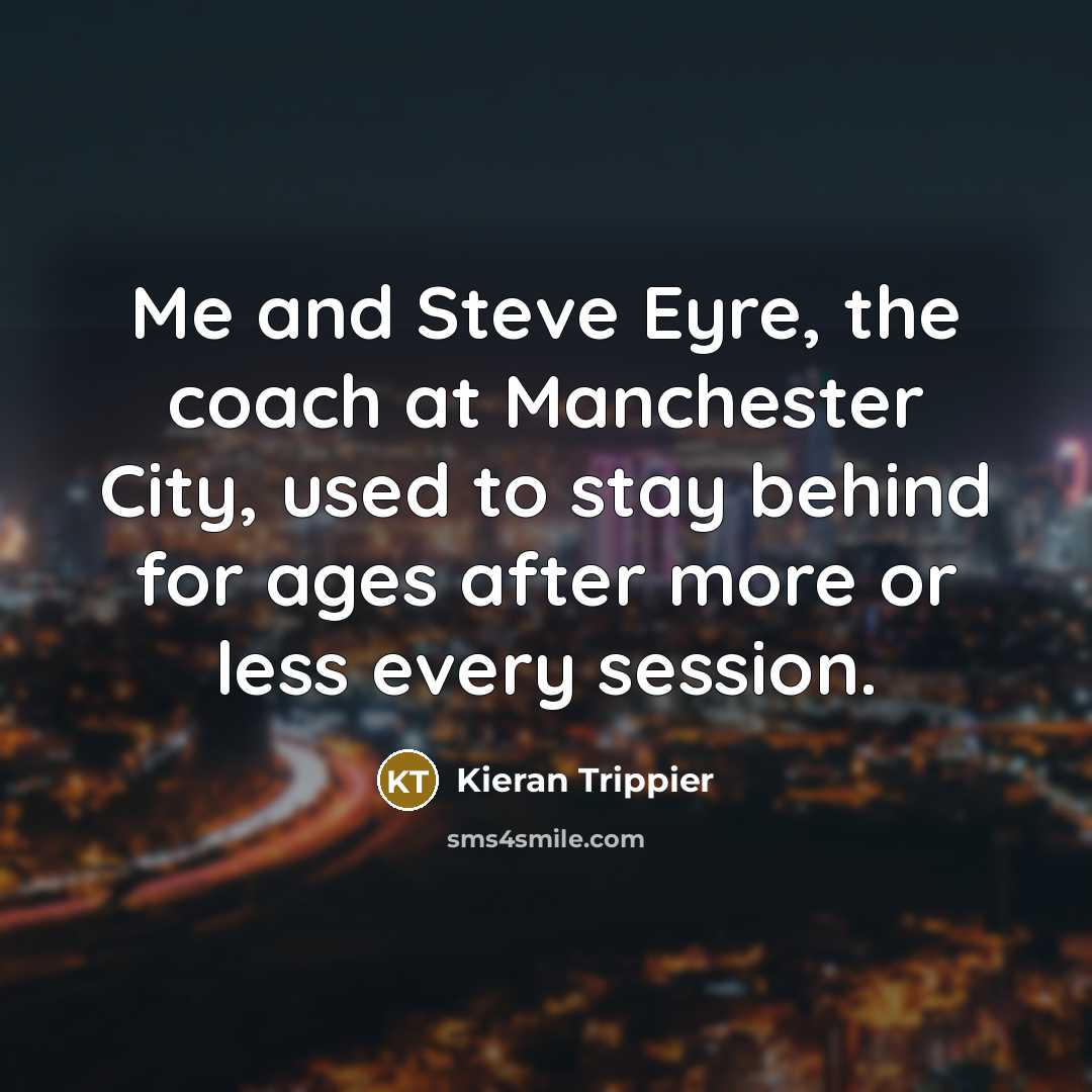 “Me and Steve Eyre, the coach at Manchester City, used…” quote by Kieran Trippier