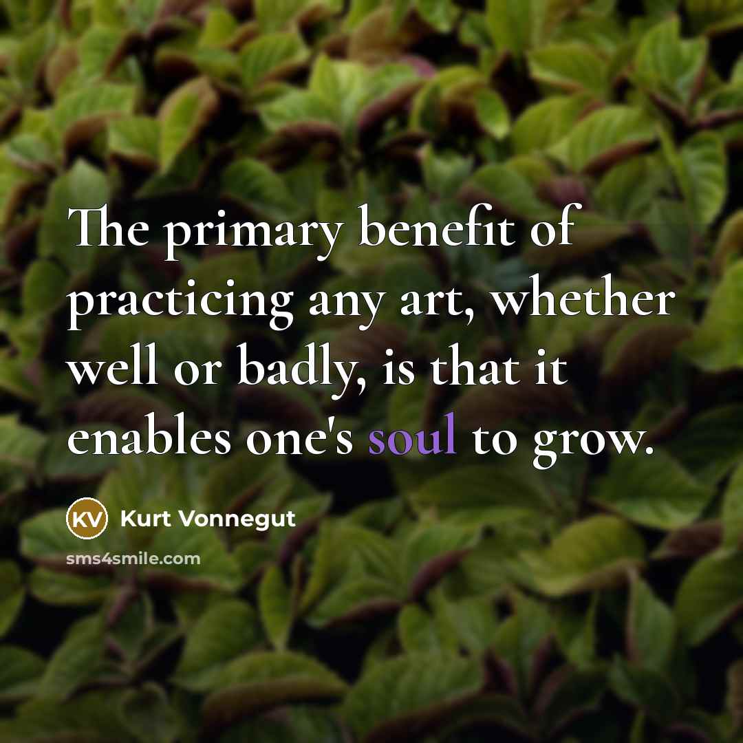 “The primary benefit of practicing any art, whether well or…” quote by Kurt Vonnegut