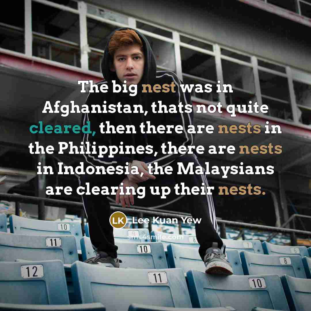“The big nest was in Afghanistan, thats not quite cleared,…” quote by Lee Kuan Yew