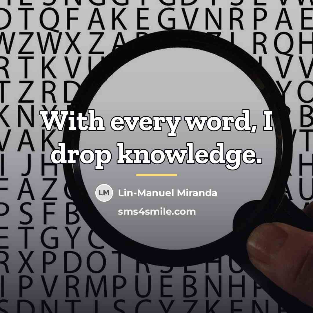 “With every word, I drop knowledge.…” quote by Lin-Manuel Miranda