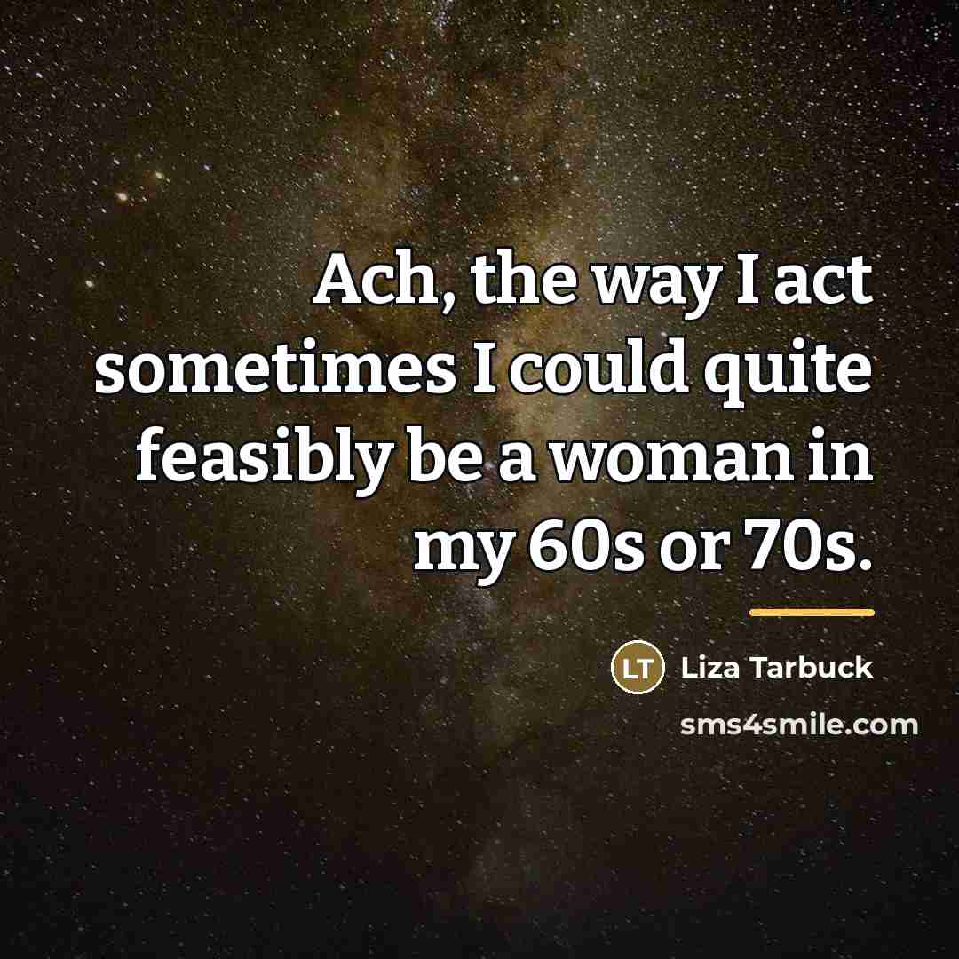 “Ach, the way I act sometimes I could quite feasibly…” quote by Liza Tarbuck