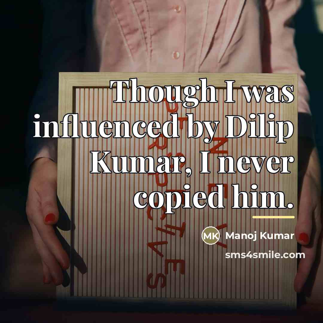 “Though I was influenced by Dilip Kumar, I never copied…” quote by Manoj Kumar