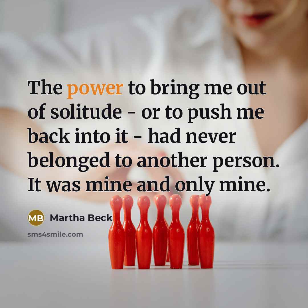 “The power to bring me out of solitude - or…” quote by Martha Beck