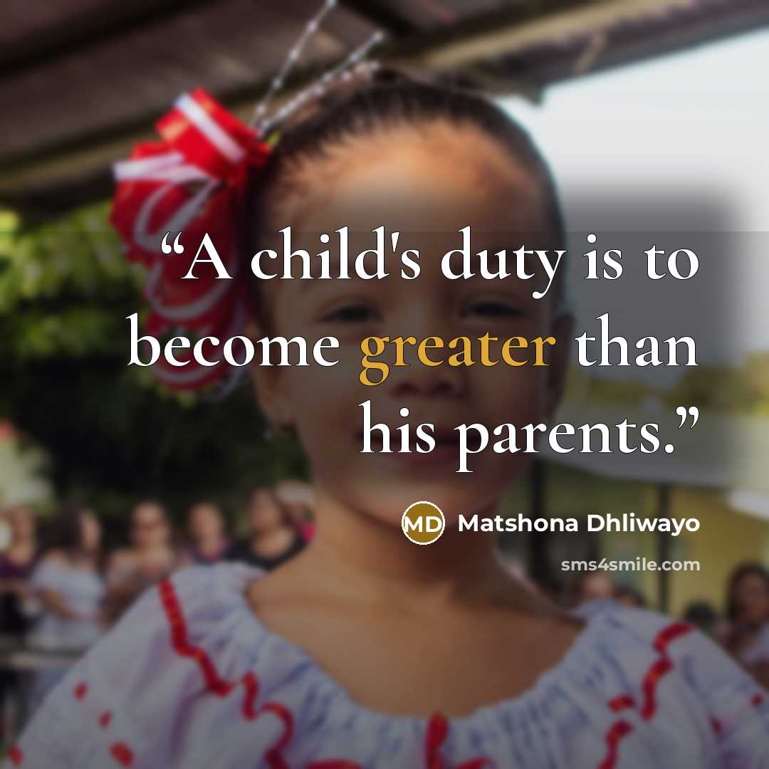 “A child's duty is to become greater than his parents.” quote by Matshona Dhliwayo