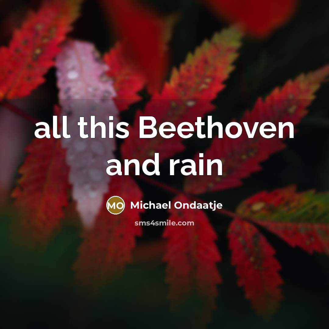“all this Beethoven and rain…” quote by Michael Ondaatje