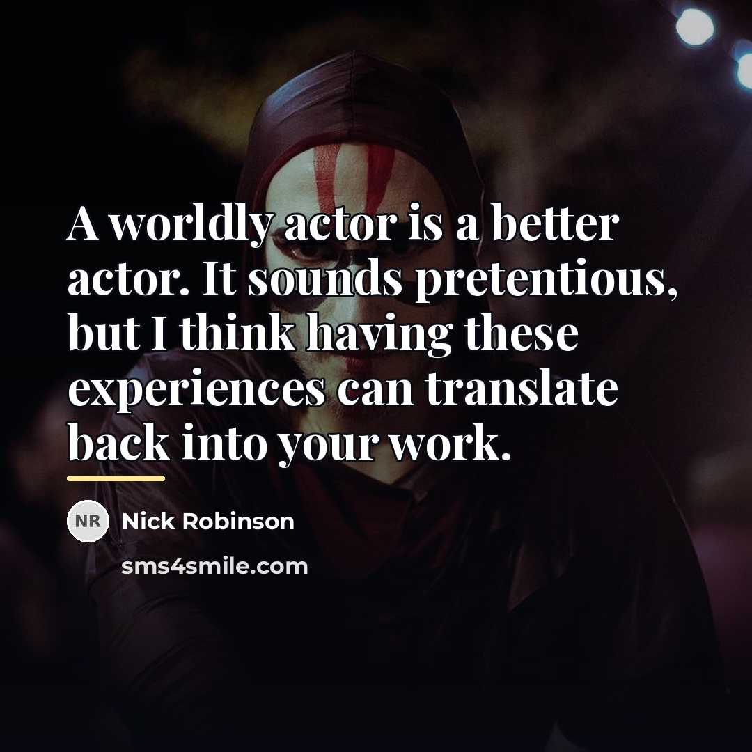 “A worldly actor is a better actor. It sounds pretentious,…” quote by Nick Robinson