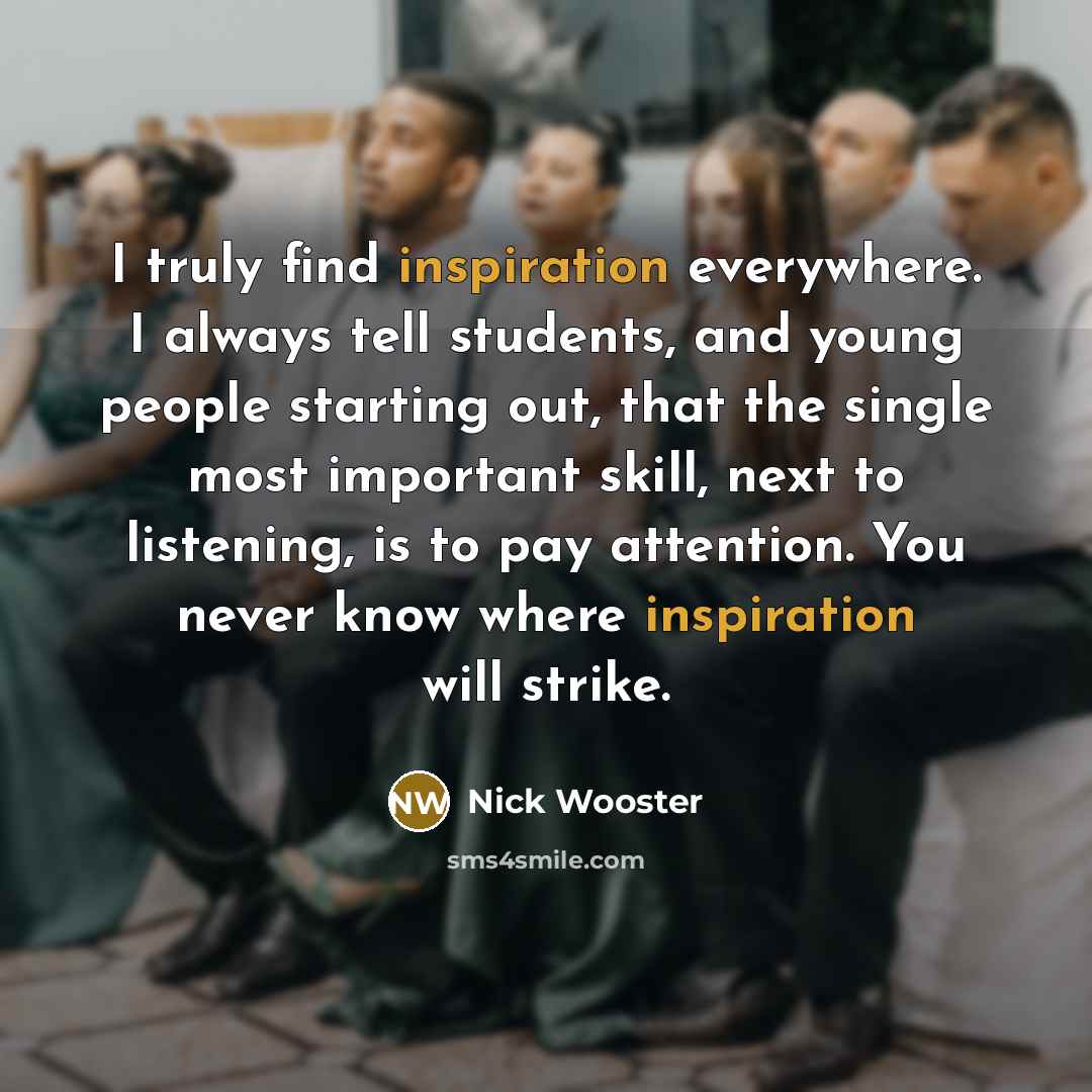 “I truly find inspiration everywhere. I always tell students, and…” quote by Nick Wooster