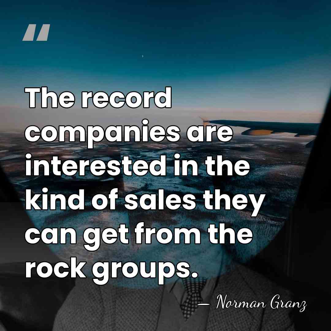 The record companies are interested in the kind of sales they can&hellip; - Norman Granz