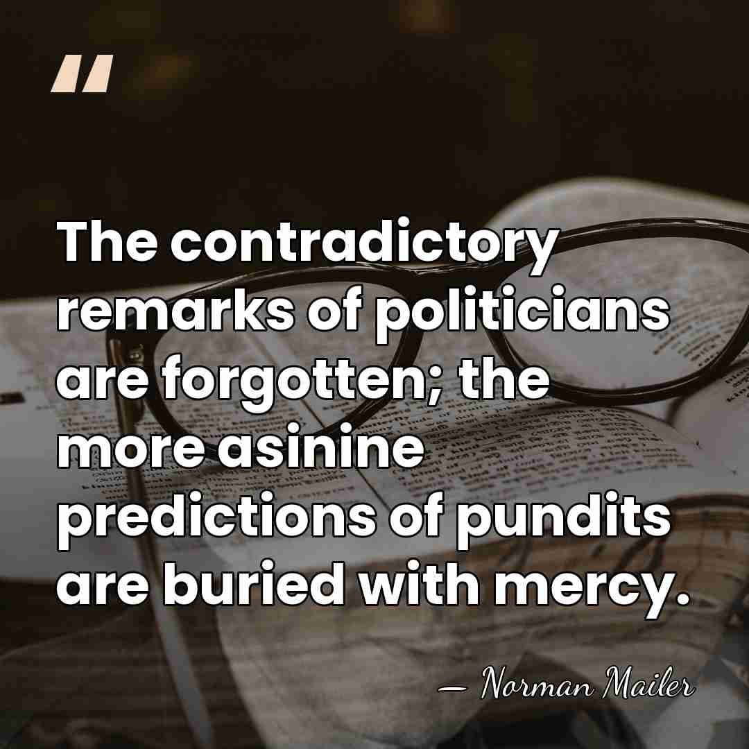 The contradictory remarks of politicians are forgotten; the more asinine predictions of&hellip; - Norman Mailer