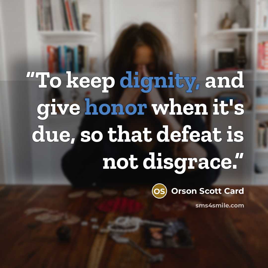 “To keep dignity, and give honor when it's due, so that defeat is not disgrace.” quote by Orson Scott Card