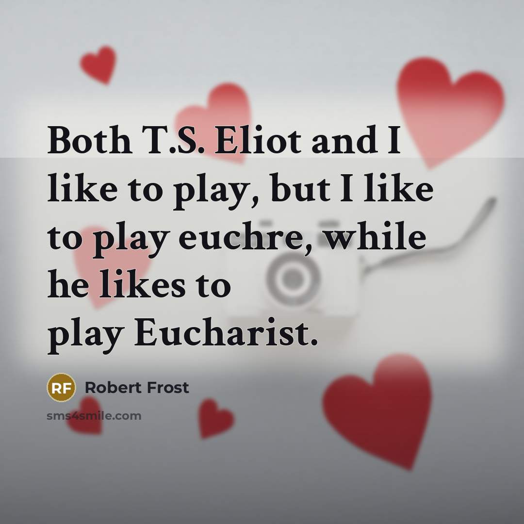 “Both T.S. Eliot and I like to play, but I…” quote by Robert Frost