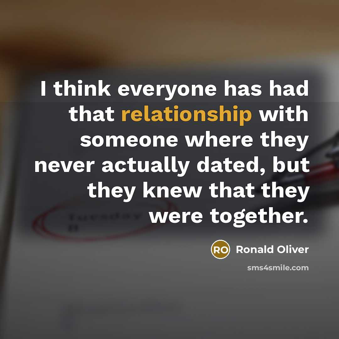 “I think everyone has had that relationship with someone where they never actually dated, but they knew that they were together.” quote by Ronald Oliver
